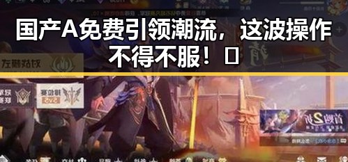 国产A免费引领潮流,这波操作不得不服!🔥