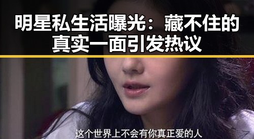 明星私生活曝光:藏不住的真实一面引发热议