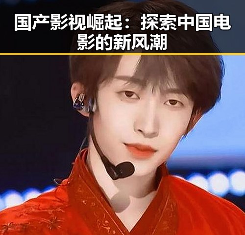 国产影视崛起：探索中国电影的新风潮