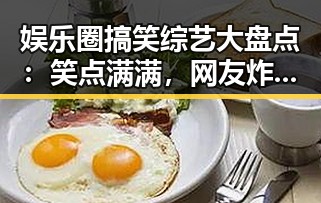 娱乐圈搞笑综艺大盘点：笑点满满，网友炸锅！